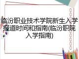 临汾职业技术学院新生入学报道时间和指南(临汾职院入学指南)