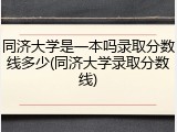 同济大学是一本吗录取分数线多少(同济大学录取分数线)