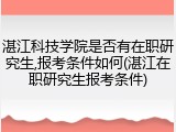湛江科技学院是否有在职研究生,报考条件如何(湛江在职研究生报考条件)
