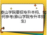 泰山学院要招专升本吗，如何参考(泰山学院专升本招生)
