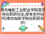 南充电影工业职业学院是否有在职研究生,报考条件如何(南充电影学院在职研条件)