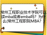 常州工程职业技术学院可以读mba或者emba吗？为什么(常州工程职院MBA？)