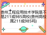 贵州工程应用技术学院是不是211或985高校(贵州高校属211或985吗)