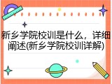 新乡学院校训是什么，详细阐述(新乡学院校训详解)