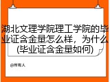 湖北文理学院理工学院的毕业证含金量怎么样，为什么(毕业证含金量如何)