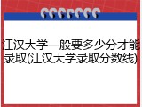江汉大学一般要多少分才能录取(江汉大学录取分数线)