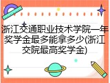 浙江交通职业技术学院一年奖学金最多能拿多少(浙江交院最高奖学金)