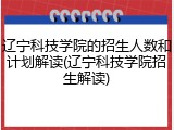 辽宁科技学院的招生人数和计划解读(辽宁科技学院招生解读)