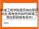 蚌埠工商学院是否有在职研究生,报考条件如何(蚌埠工商在职研报考条件)