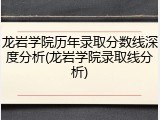 龙岩学院历年录取分数线深度分析(龙岩学院录取线分析)