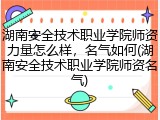 湖南安全技术职业学院师资力量怎么样，名气如何(湖南安全技术职业学院师资名气)