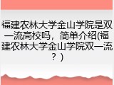 福建农林大学金山学院是双一流高校吗，简单介绍(福建农林大学金山学院双一流？)
