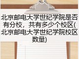 北京邮电大学世纪学院是否有分校，共有多少个校区(北京邮电大学世纪学院校区数量)