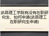 武昌理工学院有没有在职研究生，如何申请(武昌理工在职研究生申请)