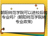朝阳师范学院可以进校后转专业吗？(朝阳师范学院转专业政策)