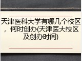 天津医科大学有哪几个校区，何时创办(天津医大校区及创办时间)