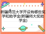 新疆师范大学开设有哪些奖学和助学金(新疆师大奖助学金)