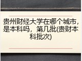贵州财经大学在哪个城市，是本科吗，第几批(贵财本科批次)