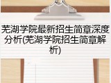 芜湖学院最新招生简章深度分析(芜湖学院招生简章解析)