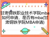 甘肃钢铁职业技术学院mba如何申请，是否有mba(甘肃钢铁学院MBA申请)
