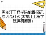 黑龙江工程学院能否保研，原因是什么(黑龙江工程学院保研原因)