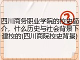 四川商务职业学院的校史简介，什么历史与社会背景下建校的(四川商院校史背景)