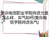 重庆电信职业学院师资力量怎么样，名气如何(重庆电信学院师资名气)