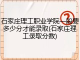 石家庄理工职业学院一般要多少分才能录取(石家庄理工录取分数)