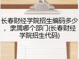 长春财经学院招生编码多少，隶属哪个部门(长春财经学院招生代码)