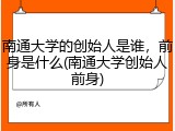 南通大学的创始人是谁，前身是什么(南通大学创始人前身)