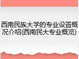 西南民族大学的专业设置概况介绍(西南民大专业概览)