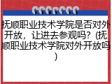 抚顺职业技术学院是否对外开放，让进去参观吗？(抚顺职业技术学院对外开放吗)