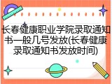 长春健康职业学院录取通知书一般几号发放(长春健康录取通知书发放时间)