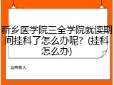 新乡医学院三全学院就读期间挂科了怎么办呢？(挂科怎么办)