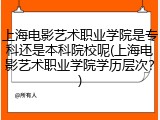 上海电影艺术职业学院是专科还是本科院校呢(上海电影艺术职业学院学历层次？)