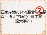 石家庄城市经济职业学院是双一流大学吗?(石家庄双一流大学？)