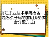 丽江职业技术学院宿舍一般是怎么分配的(丽江职院宿舍分配方式)