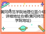 黄冈师范学院地理位置介绍，详细地址在哪(黄冈师范学院地址)
