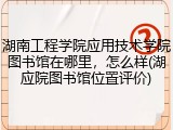 湖南工程学院应用技术学院图书馆在哪里，怎么样(湖应院图书馆位置评价)