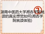 湖南中医药大学湘杏学院就读的真实感觉如何(湘杏学院就读体验)