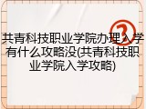 共青科技职业学院办理入学有什么攻略没(共青科技职业学院入学攻略)