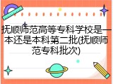 抚顺师范高等专科学校是一本还是本科第二批(抚顺师范专科批次)