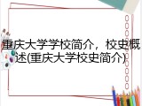 重庆大学学校简介，校史概述(重庆大学校史简介)