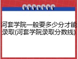河套学院一般要多少分才能录取(河套学院录取分数线)