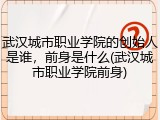 武汉城市职业学院的创始人是谁，前身是什么(武汉城市职业学院前身)