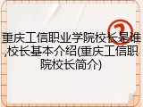 重庆工信职业学院校长是谁,校长基本介绍(重庆工信职院校长简介)
