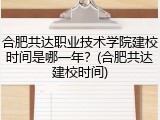 合肥共达职业技术学院建校时间是哪一年？(合肥共达建校时间)