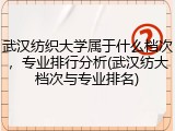 武汉纺织大学属于什么档次，专业排行分析(武汉纺大档次与专业排名)