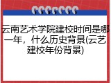 云南艺术学院建校时间是哪一年，什么历史背景(云艺建校年份背景)