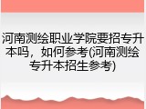 河南测绘职业学院要招专升本吗，如何参考(河南测绘专升本招生参考)